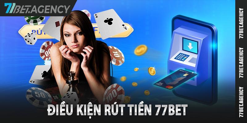 Điều Kiện Rút Tiền 77Bet