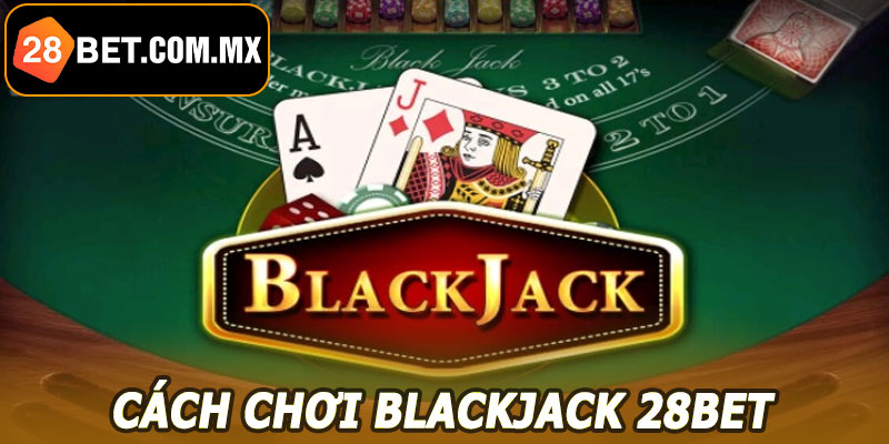 Cách chơi Blackjack 28BET