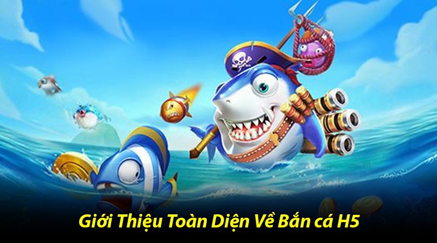 Giới Thiệu Toàn Diện Về Bắn cá H5